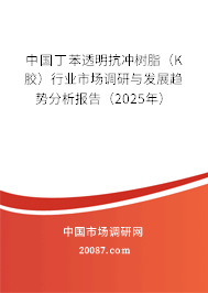 中国丁苯透明抗冲树脂（K胶）行业市场调研与发展趋势分析报告（2025年）