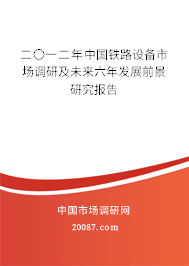 二〇一二年中国铁路设备市场调研及未来六年发展前景研究报告