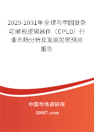 2025-2031年全球与中国复杂可编程逻辑器件（CPLD）行业市场分析及发展前景预测报告