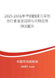 2025-2031年中国固废污染防治行业发展调研与市场前景预测报告 2025-2031年中国固废污染防治行业发展调研与市场前景预测报告
