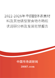 2022-2028年中国固体表面材料及其他铸型聚合物市场现状调研分析及发展前景报告
