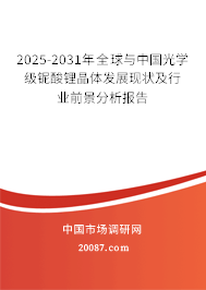 2025-2031年全球与中国光学级铌酸锂晶体发展现状及行业前景分析报告 2025-2031年全球与中国光学级铌酸锂晶体发展现状及行业前景分析报告