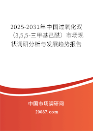 2025-2031年中国过氧化双（3,5,5-三甲基己酰）市场现状调研分析与发展趋势报告