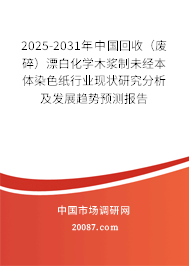 2025-2031年中国回收（废碎）漂白化学木浆制未经本体染色纸行业现状研究分析及发展趋势预测报告