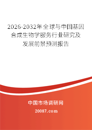 2026-2032年全球与中国基因合成生物学服务行业研究及发展前景预测报告
