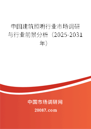 中国建筑照明行业市场调研与行业前景分析（2025-2031年）