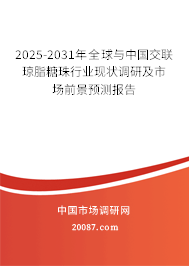 2025-2031年全球与中国交联琼脂糖珠行业现状调研及市场前景预测报告 2025-2031年全球与中国交联琼脂糖珠行业现状调研及市场前景预测报告