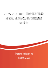 2025-2031年中国金属纤维烧结毡行业研究分析与前景趋势报告 2025-2031年中国金属纤维烧结毡行业研究分析与前景趋势报告