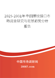 2025-2031年中国螺纹接口市场调查研究与前景趋势分析报告