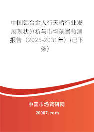 中国铝合金人行天桥行业发展现状分析与市场前景预测报告(2025-2031年)(已下架) 中国铝合金人行天桥行业发展现状分析与市场前景预测报告(2025-2031年)(已下架)
