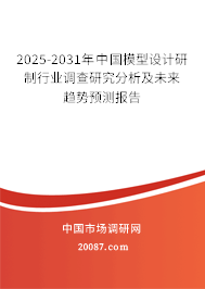 2025-2031年中国模型设计研制行业调查研究分析及未来趋势预测报告