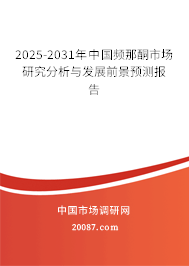 2025-2031年中国频那酮市场研究分析与发展前景预测报告 2025-2031年中国频那酮市场研究分析与发展前景预测报告