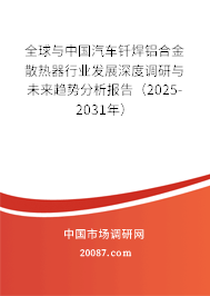 全球与中国汽车钎焊铝合金散热器行业发展深度调研与未来趋势分析报告（2025-2031年）
