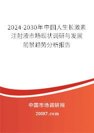 2024-2030年中国人生长激素注射液市场现状调研与发展前景趋势分析报告 2024-2030年中国人生长激素注射液市场现状调研与发展前景趋势分析报告