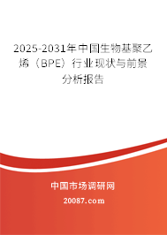 2025-2031年中国生物基聚乙烯（BPE）行业现状与前景分析报告