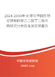 2024-2030年全球与中国生物可降解的聚乙二酸丁二酯市场研究分析及发展前景报告 2024-2030年全球与中国生物可降解的聚乙二酸丁二酯市场研究分析及发展前景报告