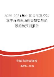 2025-2031年中国食品真空冷冻干燥机市场调查研究与前景趋势预测报告 2025-2031年中国食品真空冷冻干燥机市场调查研究与前景趋势预测报告