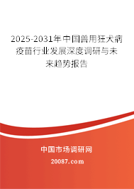 2025-2031年中国兽用狂犬病疫苗行业发展深度调研与未来趋势报告