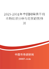 2025-2031年中国网带烘干机市场现状分析与前景趋势预测 2025-2031年中国网带烘干机市场现状分析与前景趋势预测