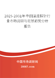 2025-2031年中国温度探针行业市场调研与前景趋势分析报告