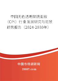 中国无色透明聚酰亚胺（CPI）行业发展研究与前景趋势报告（2024-2030年）