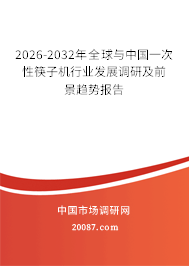 2026-2032年全球与中国一次性筷子机行业发展调研及前景趋势报告