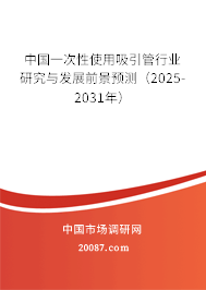 中国一次性使用吸引管行业研究与发展前景预测（2025-2031年）