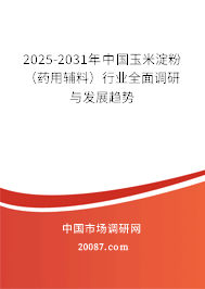 2025-2031年中国玉米淀粉(药用辅料)行业全面调研与发展趋势 2025-2031年中国玉米淀粉(药用辅料)行业全面调研与发展趋势