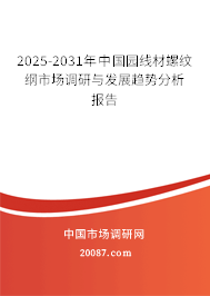2025-2031年中国园线材螺纹纲市场调研与发展趋势分析报告 2025-2031年中国园线材螺纹纲市场调研与发展趋势分析报告