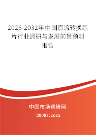 2026-2032年中国直流转换芯片行业调研与发展前景预测报告