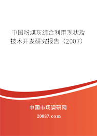 中国粉煤灰综合利用现状及技术开发研究报告(2007) 中国粉煤灰综合利用现状及技术开发研究报告(2007)