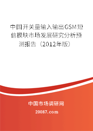 中国开关量输入输出GSM短信模块市场发展研究分析预测报告(2012年版) 中国开关量输入输出GSM短信模块市场发展研究分析预测报告(2012年版)