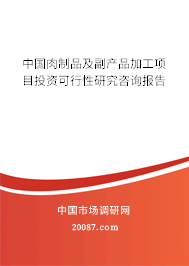 中国肉制品及副产品加工项目投资可行性研究咨询报告 中国肉制品及副产品加工项目投资可行性研究咨询报告
