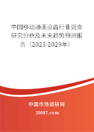 中国移动通讯设备行业调查研究分析及未来趋势预测报告(2023-2029年) 中国移动通讯设备行业调查研究分析及未来趋势预测报告(2023-2029年)