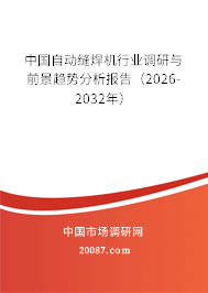 中国自动缝焊机行业调研与前景趋势分析报告(2026-2032年) 中国自动缝焊机行业调研与前景趋势分析报告(2026-2032年)