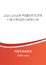 2025-2031年中国阻燃过滤棉行业市场调研与趋势分析 2025-2031年中国阻燃过滤棉行业市场调研与趋势分析
