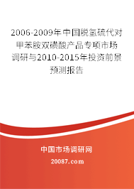 2006-2009年中国脱氢硫代对甲苯胺双磺酸产品专项市场调研与2010-2015年投资前景预测报告