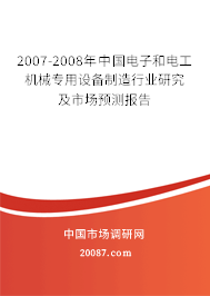 2007-2008年中国电子和电工机械专用设备制造行业研究及市场预测报告