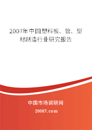 2007年中国塑料板、管、型材制造行业研究报告 2007年中国塑料板、管、型材制造行业研究报告