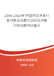 2008-2010年中国内陆渔业行业销售渠道模式调研及销售市场规模预测报告 2008-2010年中国内陆渔业行业销售渠道模式调研及销售市场规模预测报告