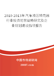 2010-2013年汽车液压转向器行业投资前景战略研究及企业规划建设指导报告 2010-2013年汽车液压转向器行业投资前景战略研究及企业规划建设指导报告