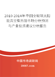 2010-2014年中国全玻璃太阳能真空集热管市场分析预测与产业投资建议分析报告
