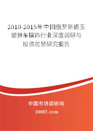 2010-2015年中国俄罗斯碧玉貔貅车摆饰行业深度调研与投资前景研究报告 2010-2015年中国俄罗斯碧玉貔貅车摆饰行业深度调研与投资前景研究报告
