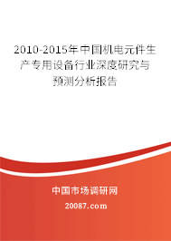 2010-2015年中国机电元件生产专用设备行业深度研究与预测分析报告 2010-2015年中国机电元件生产专用设备行业深度研究与预测分析报告