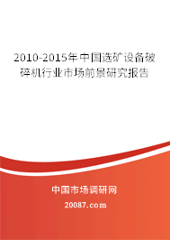 2010-2015年中国选矿设备破碎机行业市场前景研究报告 2010-2015年中国选矿设备破碎机行业市场前景研究报告