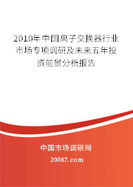 2010年中国离子交换器行业市场专项调研及未来五年投资前景分析报告