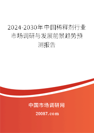 2024-2030年中国稀释剂行业市场调研与发展前景趋势预测报告 2024-2030年中国稀释剂行业市场调研与发展前景趋势预测报告