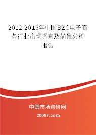 2012-2015年中国B2C电子商务行业市场调查及前景分析报告 2012-2015年中国B2C电子商务行业市场调查及前景分析报告