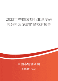 2023年中国爱尼行业深度研究分析及发展前景预测报告 2023年中国爱尼行业深度研究分析及发展前景预测报告
