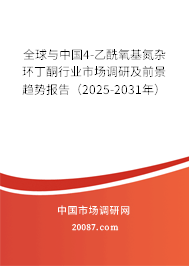 全球与中国4-乙酰氧基氮杂环丁酮行业市场调研及前景趋势报告(2025-2031年) 全球与中国4-乙酰氧基氮杂环丁酮行业市场调研及前景趋势报告(2025-2031年)